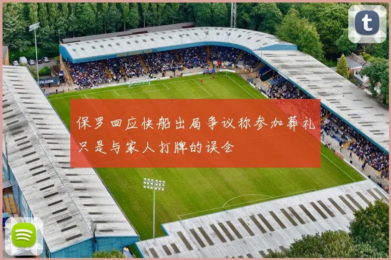 保罗回应快船出局争议称参加葬礼只是与家人打牌的误会