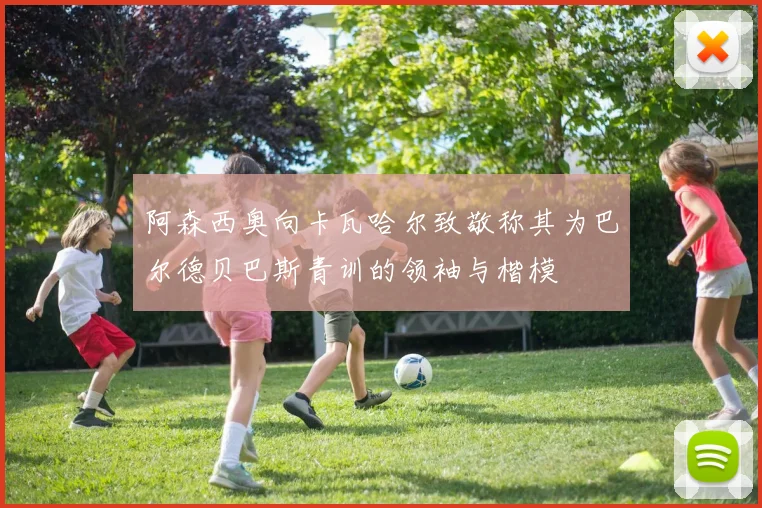 阿森西奥向卡瓦哈尔致敬称其为巴尔德贝巴斯青训的领袖与楷模