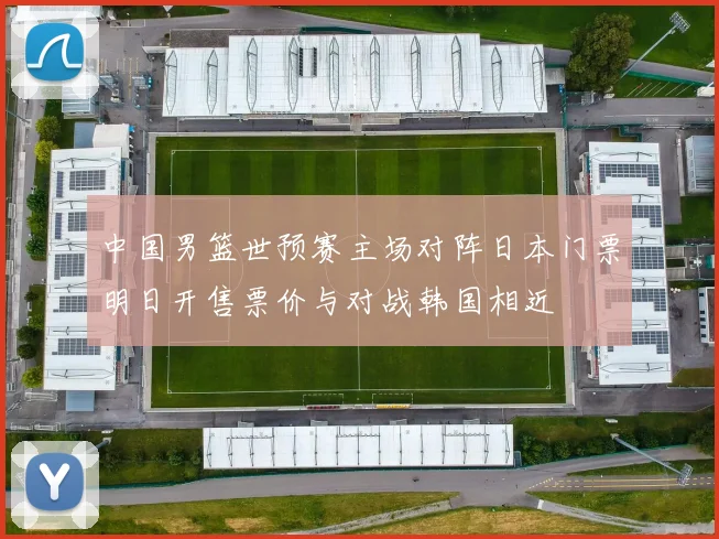 中国男篮世预赛主场对阵日本门票明日开售票价与对战韩国相近