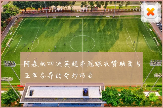 阿森纳四次英超夺冠球衣赞助商与亚军各异的奇妙巧合