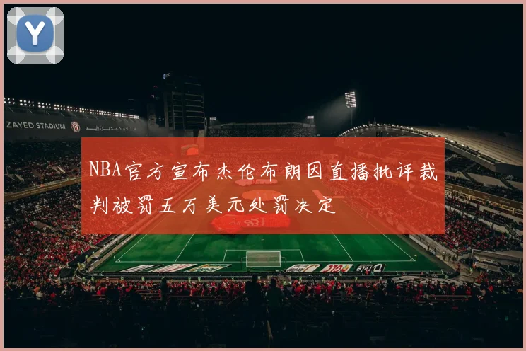 NBA官方宣布杰伦布朗因直播批评裁判被罚五万美元处罚决定